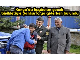 Konyada kaybolan çocuk bisikletiyle Şanlıurfa’ya giderken bulundu
