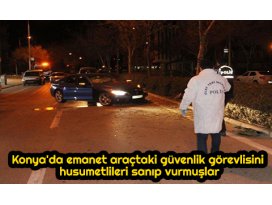 Konyada emanet araçtaki güvenlik görevlisini, husumetlileri sanıp vurmuşlar