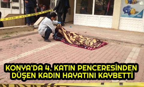 Konyada 4üncü katın penceresinden düşen kadın öldü