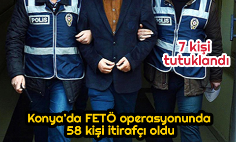 Konya’da FETÖ operasyonunda 58 kişi itirafçı oldu