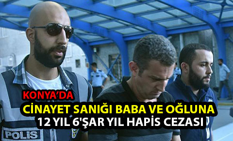 Cinayet sanığı baba ve oğluna, 12 yıl 6şar yıl hapis cezası