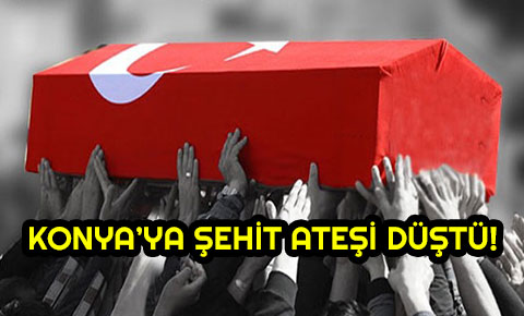 Konyaya şehit ateşi düştü!