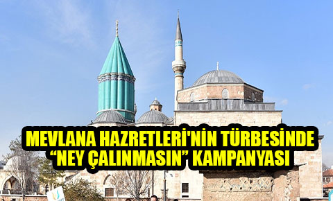Mevlana Hazretlerinin türbesinde “Ney Çalınmasın” kampanyası