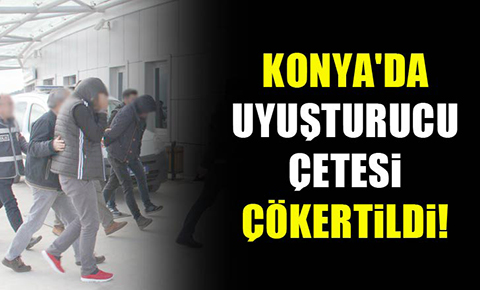 Konyada uyuşturucu çetesi çökertildi!