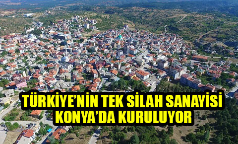 Türkiye’nin tek silah sanayisi Konya’da kuruluyor