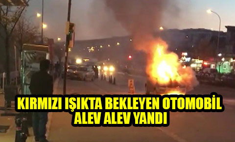 Kırmızı ışıkta bekleyen otomobil alev alev yandı