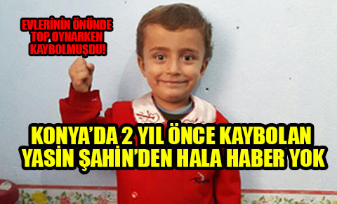 Konya’da 2 yıl önce kaybolan Yasin Şahin’den hala haber yok