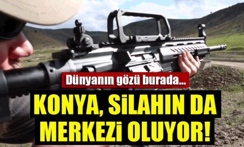 Konya, silahın da merkezi oluyor! Dünyanın gözü burada...