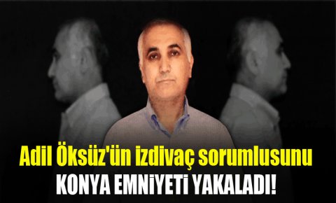 Adil Öksüzün izdivaç sorumlusunu Konya emniyeti yakaladı!