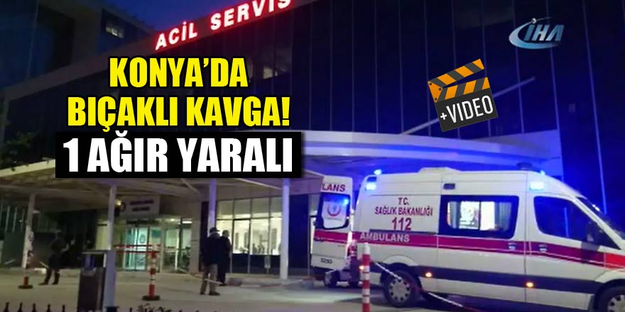 Konya’da piknik alanında bıçaklı kavga: 1 ağır yaralı
