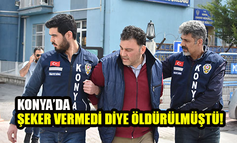 Konya’da  Şeker Vermedi Diye Öldürülmüştü!