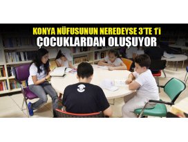 Konya nüfusunun 3te 1ini çocuk nüfus oluşturuyor