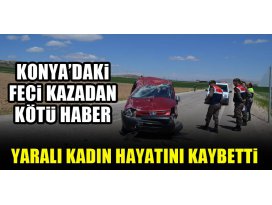 Konyadaki feci kazadan kötü haber! Yaralı kadın hayatını kaybetti
