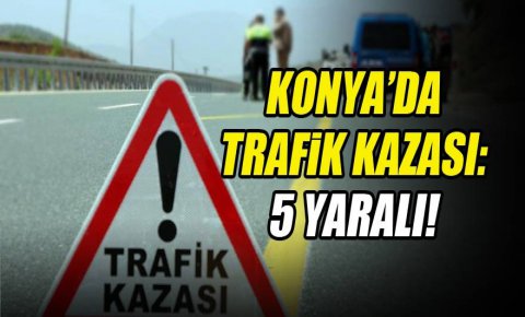Konyada trafik kazası: 5 yaralı