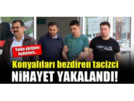 Konyalıları bezdiren tacizci nihayet yakalandı!