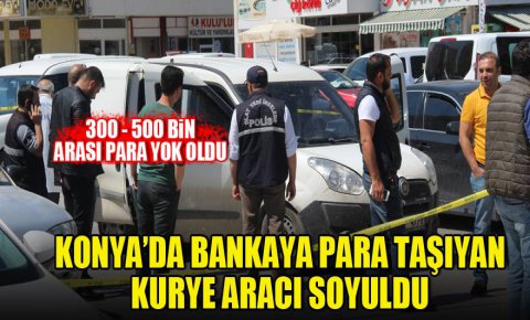 Konya’da bankalara para taşıyan araç soyuldu