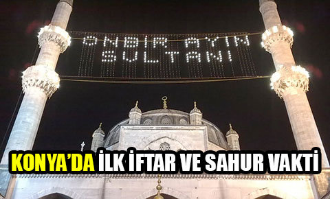 Konya ilk iftar ve sahur vakitleri!