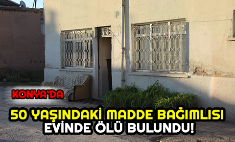 Konyada uyuşturucu kullandığı iddia edilen şahıs ölü bulundu