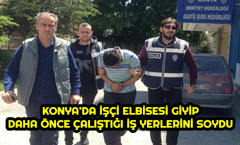 Konyada işçi elbisesi giyip, daha önce çalıştığı iş yerlerini soydu
