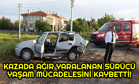 Konyada kazada ağır yaralanan sürücü öldü