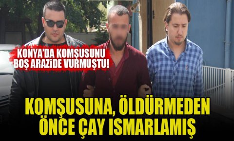 Konyada cinayet zanlısı komşusuna, öldürmeden önce çay ısmarlamış