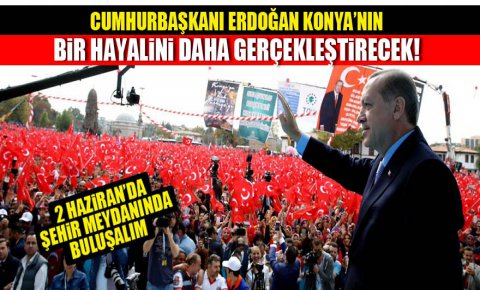 Cumhurbaşkanı Erdoğan Konya’nın Bir Hayalini Daha Gerçekleştirecek