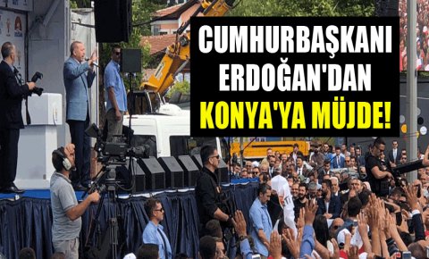 Cumhurbaşkanı Erdoğandan Konyaya müjde!