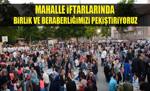 Mahalle İftarlarında Birlik ve Beraberliğimizi Pekiştiriyoruz