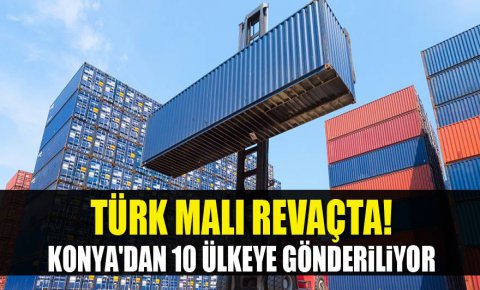 Konyadan 10 ülkeye gönderiliyor