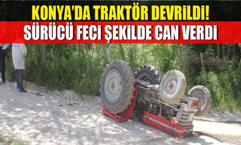 Konyada devrilen traktörün altında kalan sürücü öldü