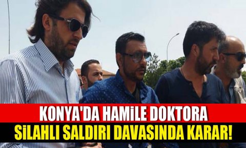 Konyada hamile doktora silahlı saldırı davasında karar