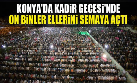Konyada Kadir Gecesinde on binler ellerini semaya açtı