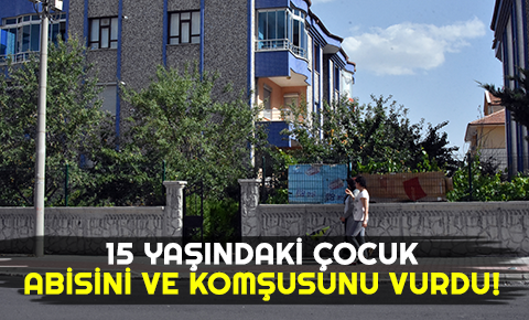 15 yaşındaki çocuk, abisini ve komşusunu vurdu!