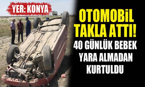 Konyada otomobil takla attı! 40 günlük bebek yara almadan kurtuldu