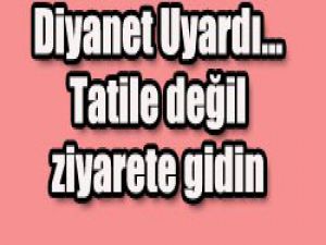 Bayramda tatile değil ziyarete gidin