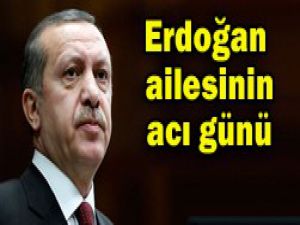 Erdoğan ailesinin acı günü