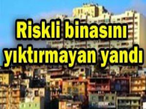 Riskli binasını yıktırmayan yandı!