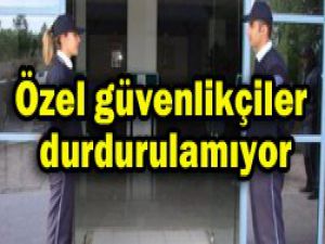 Özel güvenlikçiler durdurulamıyorlar