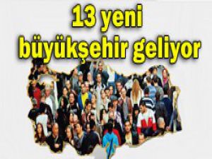 13 şehir büyükşehir oluyor