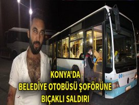 Konyada belediye otobüs şoförüne bıçaklı saldırı