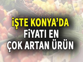 Konyada fiyatı en çok artan ürün