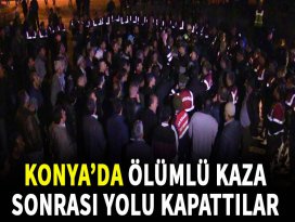 Konya’da mahalleli ölümlü kaza sonrası yolu kapattı