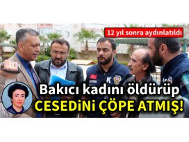 Bakıcı kadını öldürüp, cesedini çöpe atmış!