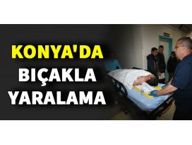 Konyada bıçakla yaralama