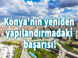 Konyanın yeniden yapılandırmadaki başarısı!