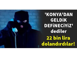 Konyadan geldik defineciyiz dediler, sonra da dolandırdılar
