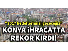 Konya ihracatta rekor kırdı!