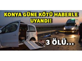 Konya güne kötü haberle uyandı: 3 ölü!