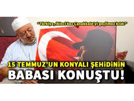 15 Temmuzun Konyalı şehidinin babası oğlunu özlüyor