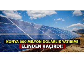 Konya 300 milyon dolarlık yatırımı elinden kaçırdı!